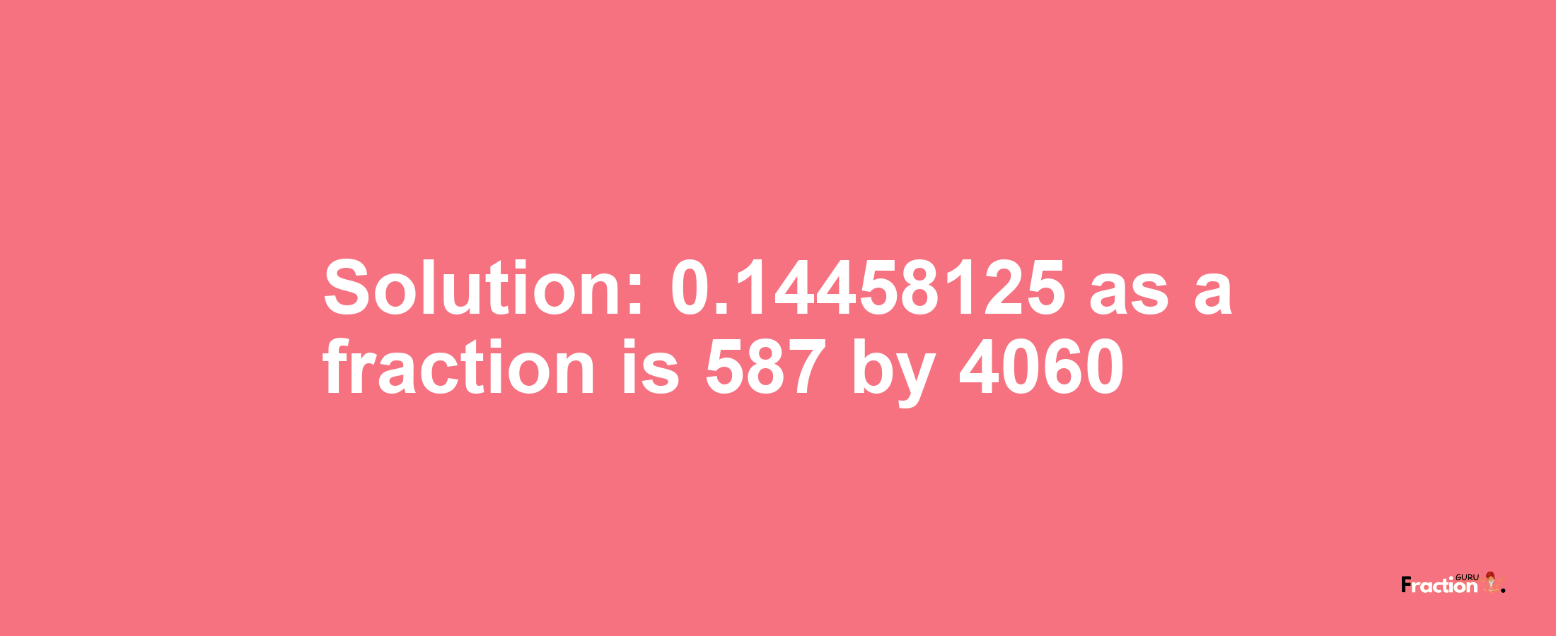 Solution:0.14458125 as a fraction is 587/4060